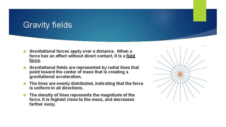 Gravity fields Gravitational forces apply over a distance. When a force has an effect