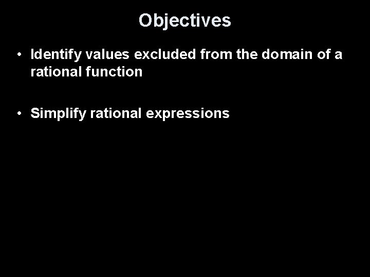 Objectives • Identify values excluded from the domain of a rational function • Simplify