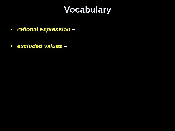 Vocabulary • rational expression – • excluded values – 