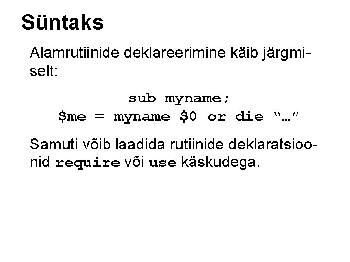 Süntaks Alamrutiinide deklareerimine käib järgmiselt: sub myname; $me = myname $0 or die “…”