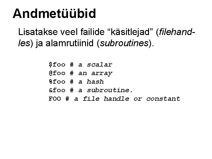 Andmetüübid Lisatakse veel failide “käsitlejad” (filehandles) ja alamrutiinid (subroutines). $foo # a scalar @foo