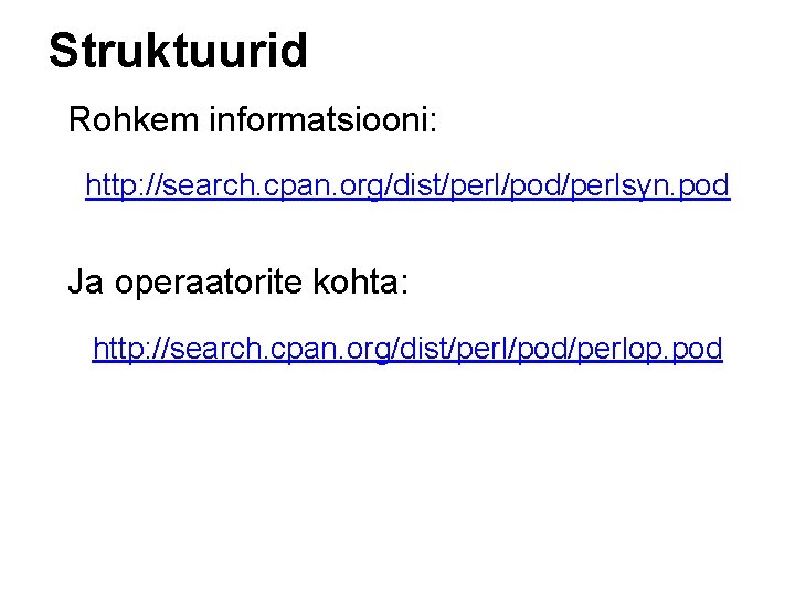 Struktuurid Rohkem informatsiooni: http: //search. cpan. org/dist/perl/pod/perlsyn. pod Ja operaatorite kohta: http: //search. cpan.