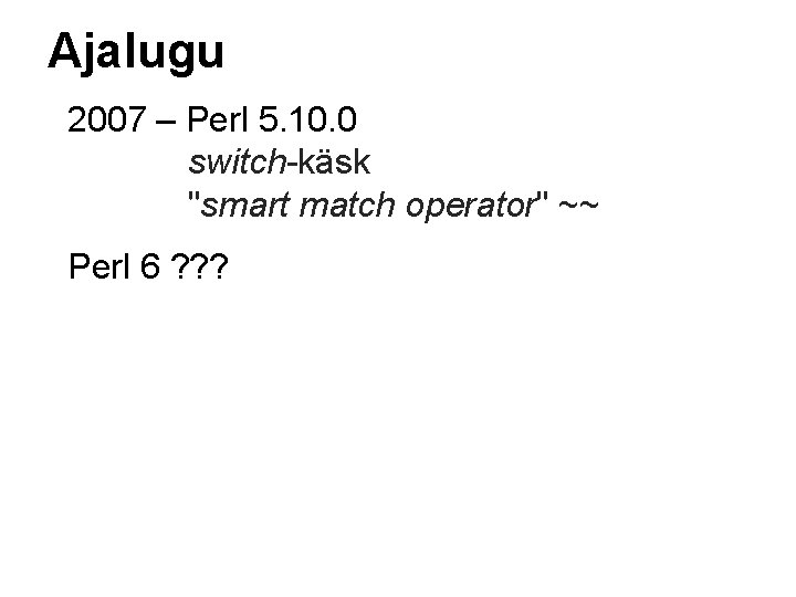 Ajalugu 2007 – Perl 5. 10. 0 switch-käsk "smart match operator" ~~ Perl 6