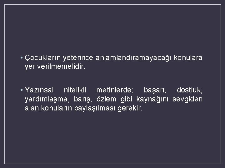  • Çocukların yeterince anlamlandıramayacağı konulara yer verilmemelidir. • Yazınsal nitelikli metinlerde; başarı, dostluk,