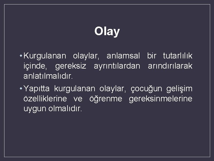 Olay • Kurgulanan olaylar, anlamsal bir tutarlılık içinde, gereksiz ayrıntılardan arındırılarak anlatılmalıdır. • Yapıtta