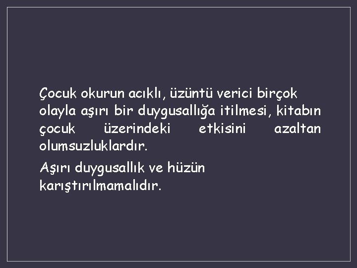 Çocuk okurun acıklı, üzüntü verici birçok olayla aşırı bir duygusallığa itilmesi, kitabın çocuk üzerindeki