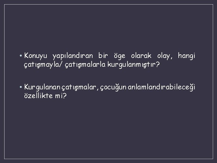  • Konuyu yapılandıran bir öge olarak olay, hangi çatışmayla/ çatışmalarla kurgulanmıştır? • Kurgulanan