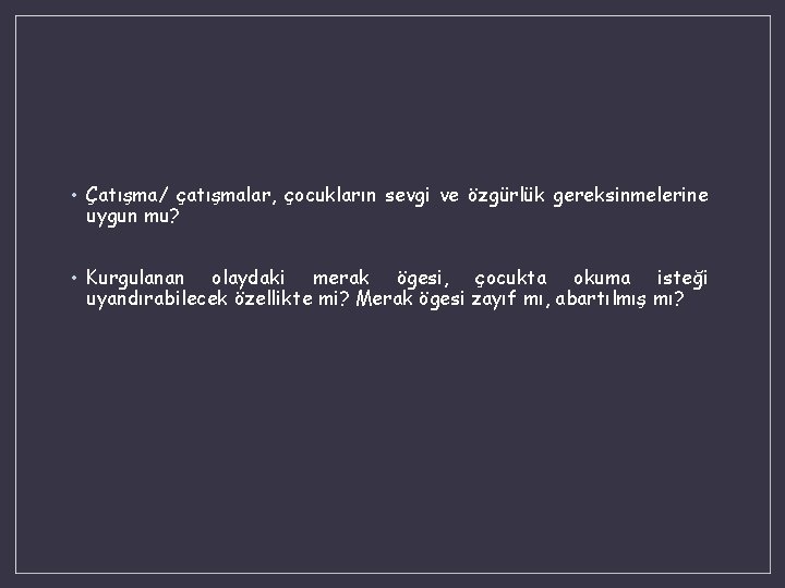  • Çatışma/ çatışmalar, çocukların sevgi ve özgürlük gereksinmelerine uygun mu? • Kurgulanan olaydaki