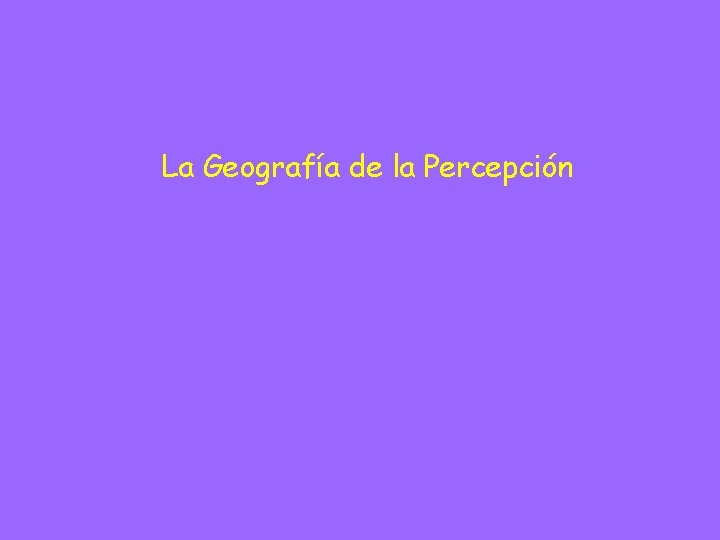 La Geografía de la Percepción La Geografía de la Percepción