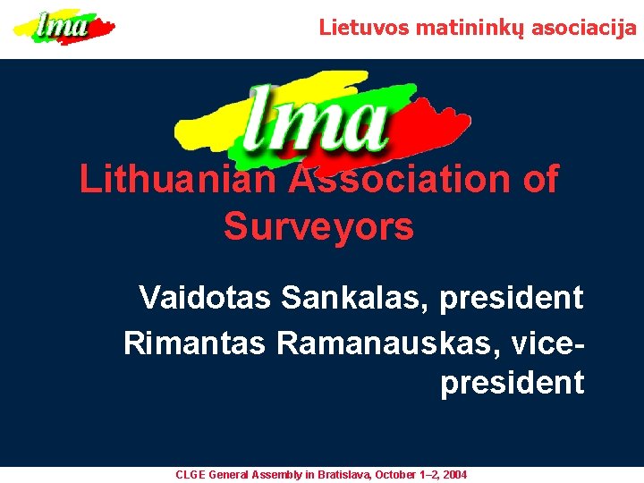 Lietuvos matininkų asociacija Lithuanian Association of Surveyors Vaidotas Sankalas, president Rimantas Ramanauskas, vicepresident CLGE