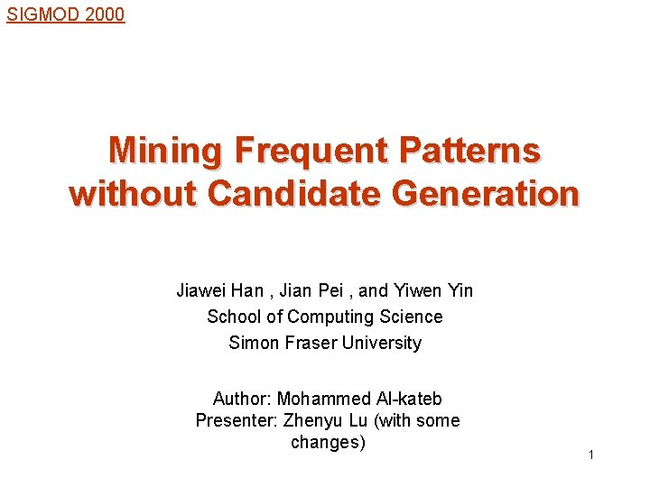 SIGMOD 2000 Mining Frequent Patterns without Candidate Generation Jiawei Han , Jian Pei ,