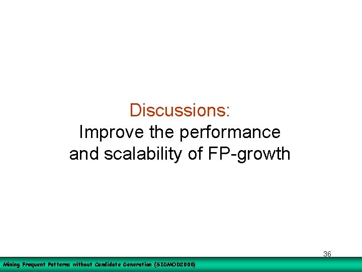 Discussions: Improve the performance and scalability of FP-growth 36 Mining Frequent Patterns without Candidate