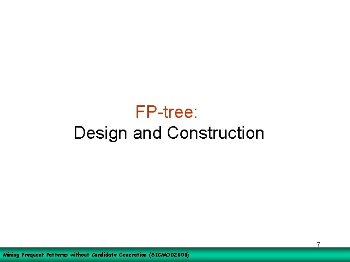 FP-tree: Design and Construction 7 Mining Frequent Patterns without Candidate Generation (SIGMOD 2000) 