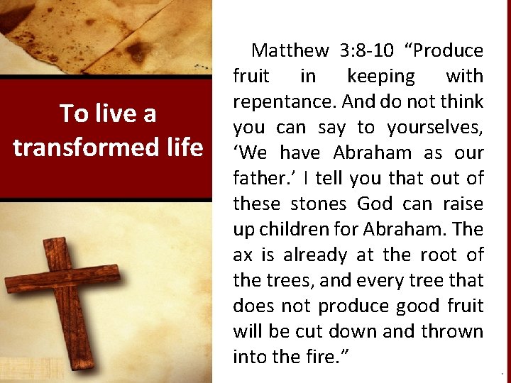 To live a transformed life Matthew 3: 8 -10 “Produce fruit in keeping with