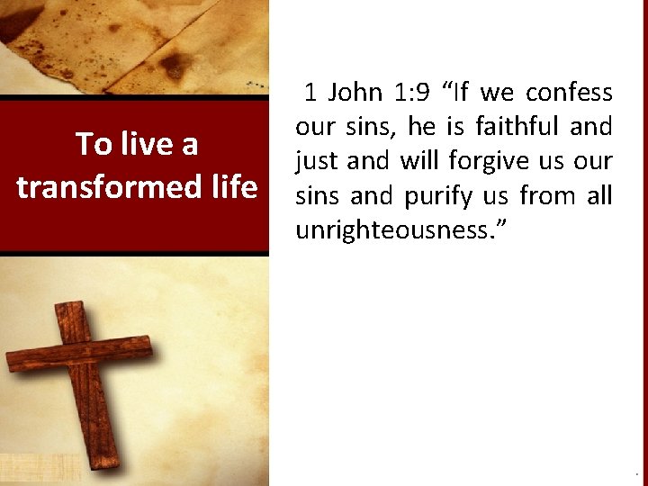 To live a transformed life 1 John 1: 9 “If we confess our sins,
