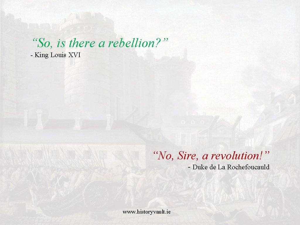 “So, is there a rebellion? ” - King Louis XVI “No, Sire, a revolution!”