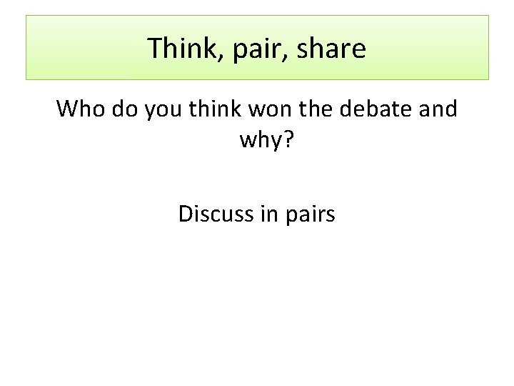 Think, pair, share Who do you think won the debate and why? Discuss in