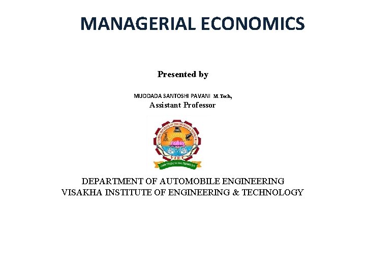 MANAGERIAL ECONOMICS Presented by MUDDADA SANTOSHI PAVANI M. Tech, Assistant Professor DEPARTMENT OF AUTOMOBILE