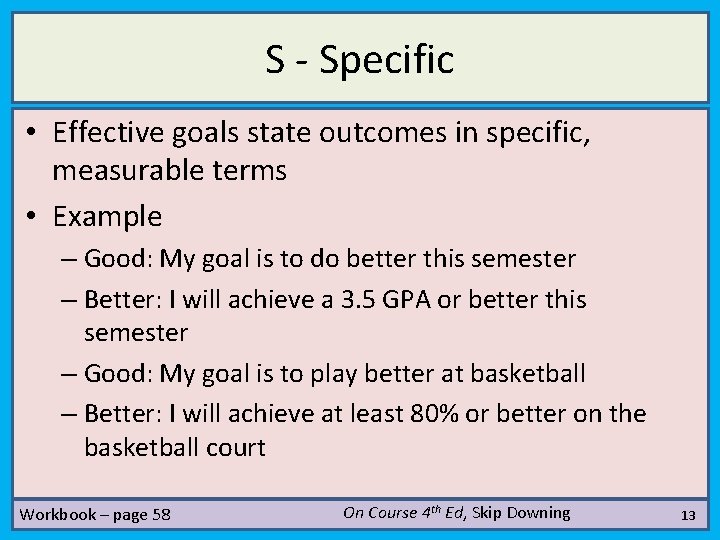 S - Specific • Effective goals state outcomes in specific, measurable terms • Example