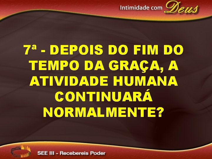 7ª - DEPOIS DO FIM DO TEMPO DA GRAÇA, A ATIVIDADE HUMANA CONTINUARÁ NORMALMENTE?