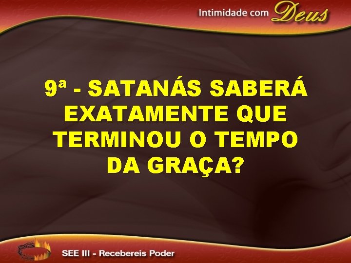 9ª - SATANÁS SABERÁ EXATAMENTE QUE TERMINOU O TEMPO DA GRAÇA? 