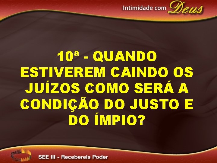 10ª - QUANDO ESTIVEREM CAINDO OS JUÍZOS COMO SERÁ A CONDIÇÃO DO JUSTO E