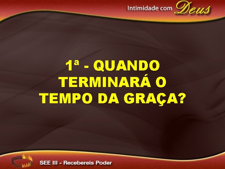 1ª - QUANDO TERMINARÁ O TEMPO DA GRAÇA? 