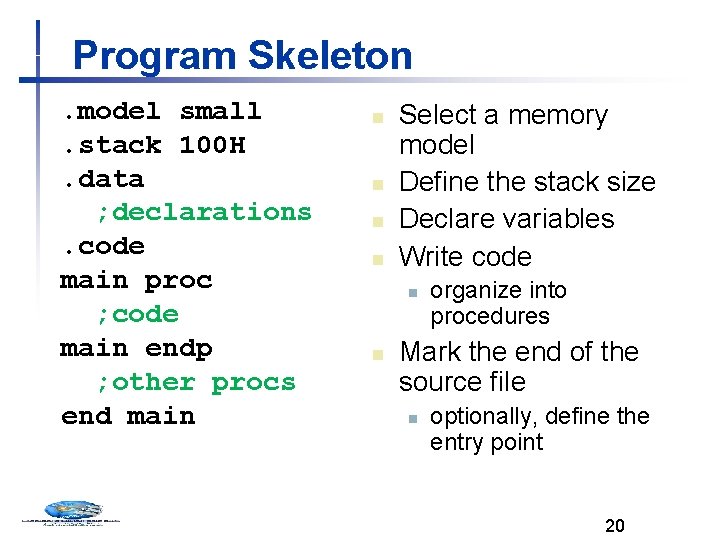 Program Skeleton. model small. stack 100 H. data ; declarations. code main proc ;
