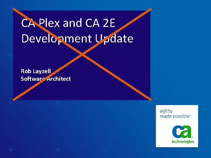 CA Plex and CA 2 E Development Update Rob Layzell Software Architect 