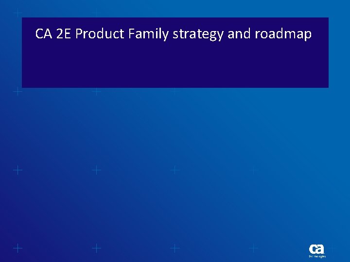 CA 2 E Product Family strategy and roadmap 