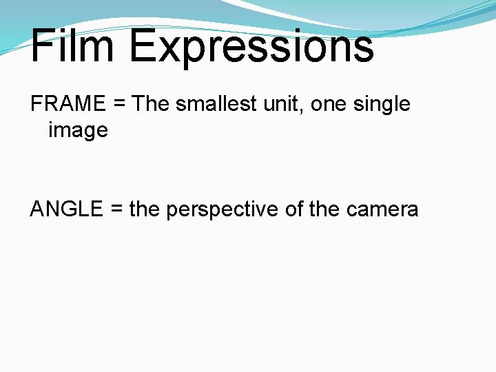 Film Expressions FRAME = The smallest unit, one single image ANGLE = the perspective