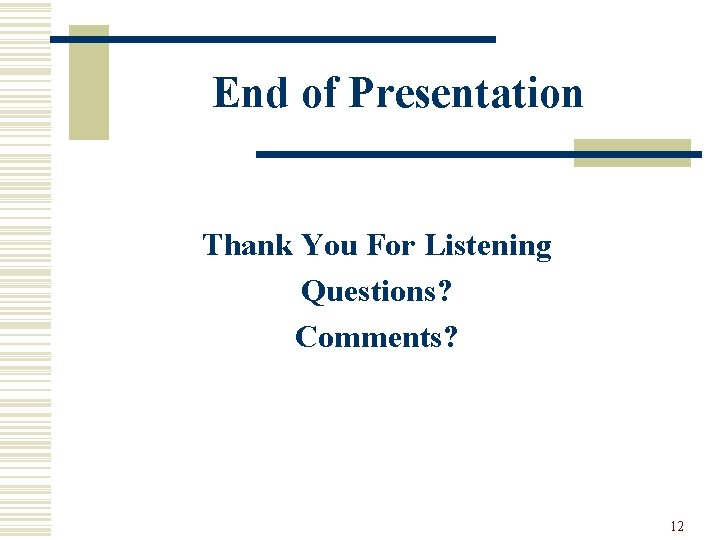 End of Presentation Thank You For Listening Questions? Comments? 12 