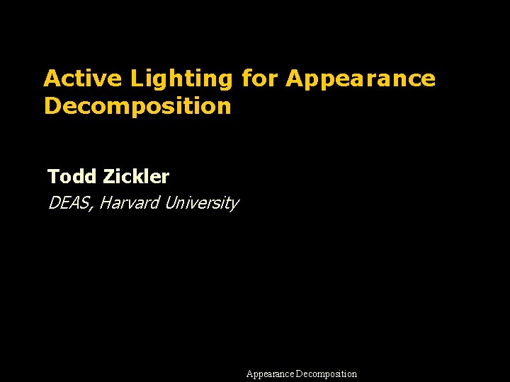 Active Lighting for Appearance Decomposition Todd Zickler DEAS, Harvard University Appearance Decomposition 