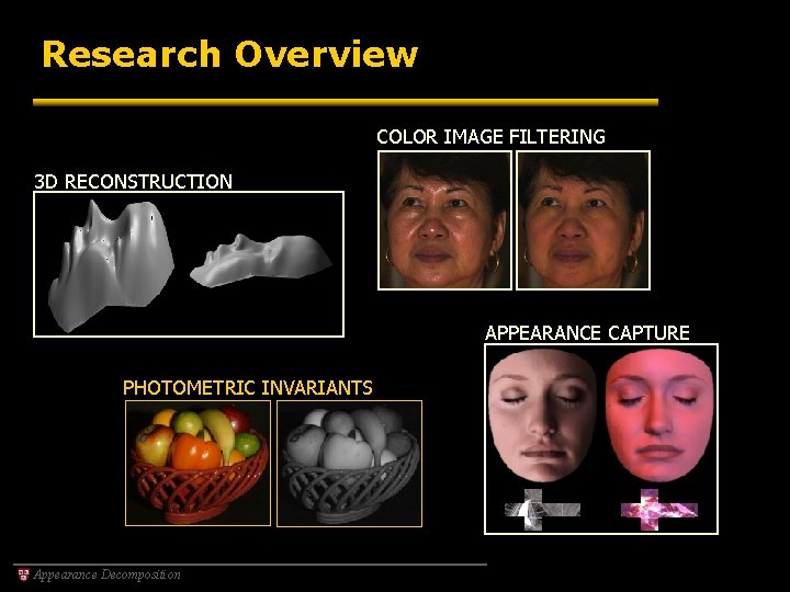 Research Overview COLOR IMAGE FILTERING 3 D RECONSTRUCTION APPEARANCE CAPTURE PHOTOMETRIC INVARIANTS Appearance Decomposition