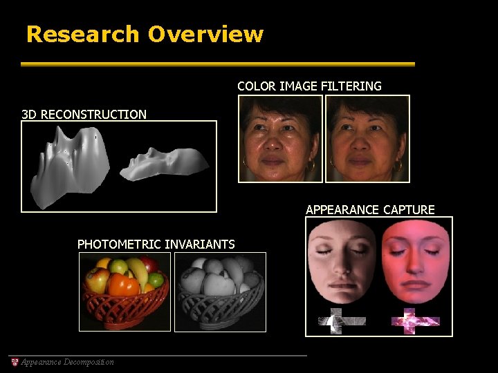 Research Overview COLOR IMAGE FILTERING 3 D RECONSTRUCTION APPEARANCE CAPTURE PHOTOMETRIC INVARIANTS Appearance Decomposition