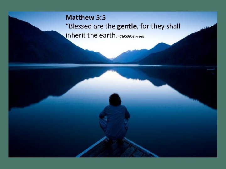 Matthew 5: 5 “Blessed are the gentle, for they shall inherit the earth. (NASB