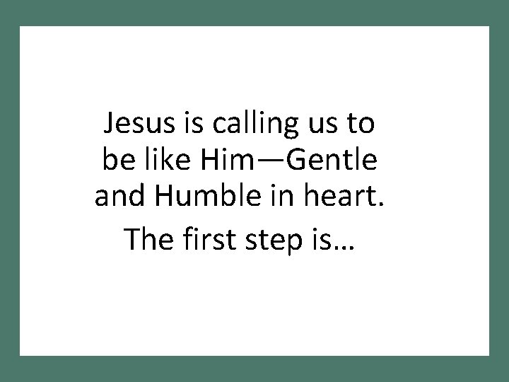 Jesus is calling us to be like Him—Gentle and Humble in heart. The first