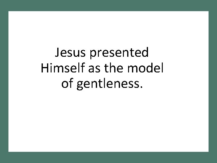 Jesus presented Himself as the model of gentleness. 