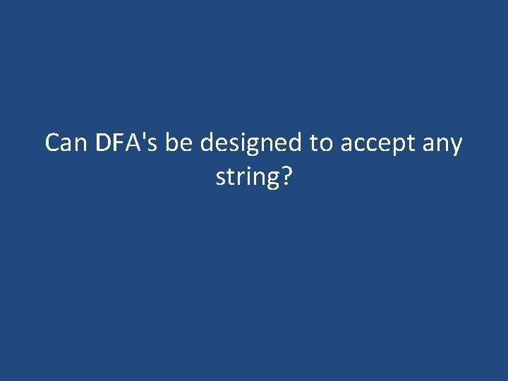 Can DFA's be designed to accept any string? Can DFA's be designed to accept any string?