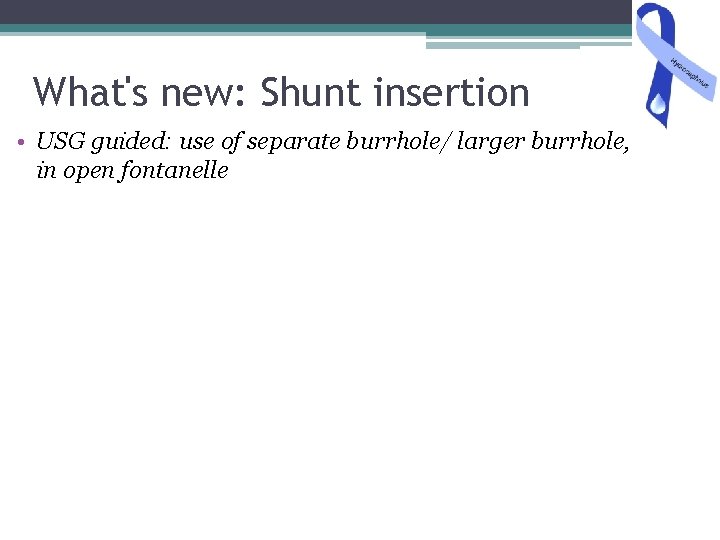 What's new: Shunt insertion • USG guided: use of separate burrhole/ larger burrhole, in