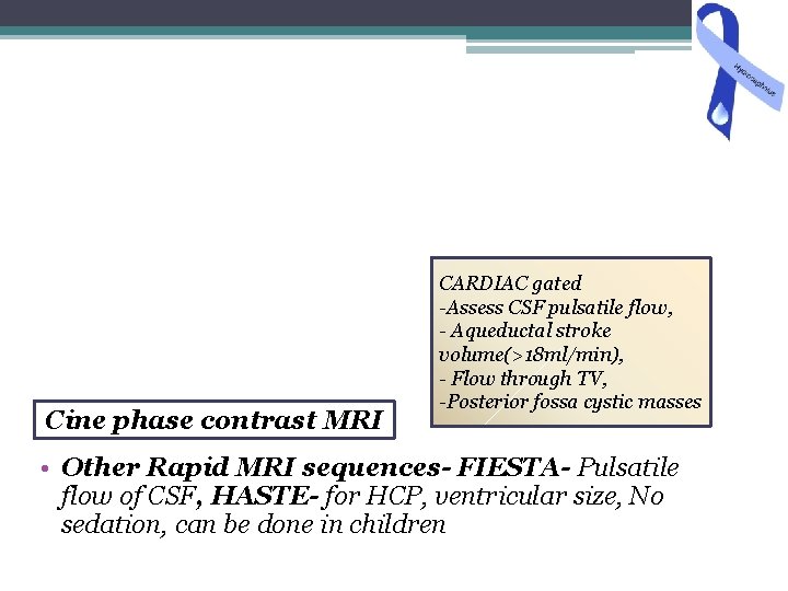 Cine phase contrast MRI CARDIAC gated -Assess CSF pulsatile flow, - Aqueductal stroke volume(>18