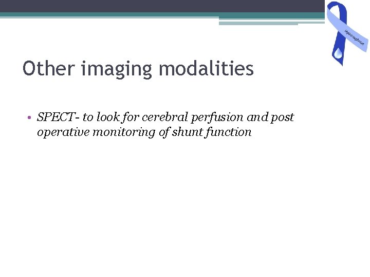 Other imaging modalities • SPECT- to look for cerebral perfusion and post operative monitoring