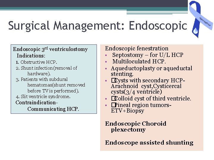 Surgical Management: Endoscopic 3 rd ventriculostomy Indications: 1. Obstructive HCP. 2. Shunt infection(removal of