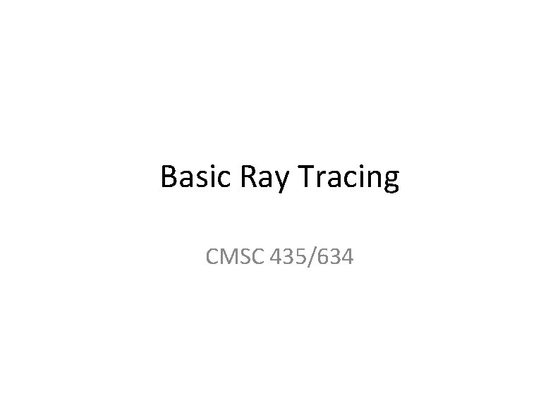 Basic Ray Tracing CMSC 435/634 