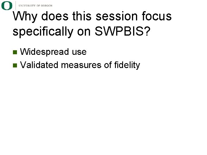 Why does this session focus specifically on SWPBIS? Widespread use Validated measures of fidelity