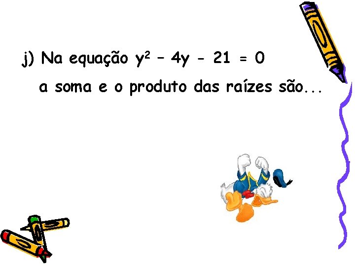 j) Na equação y 2 – 4 y - 21 = 0 a soma j) Na equação y 2 – 4 y - 21 = 0 a soma