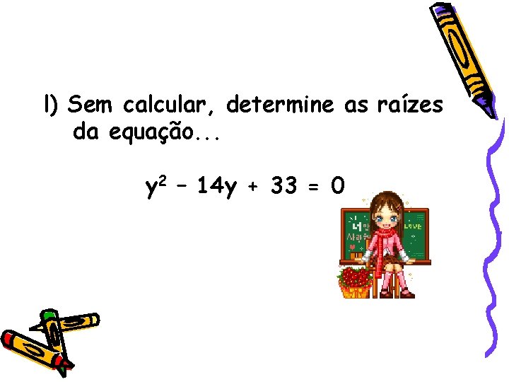 l) Sem calcular, determine as raízes da equação. . . y 2 – 14 l) Sem calcular, determine as raízes da equação. . . y 2 – 14