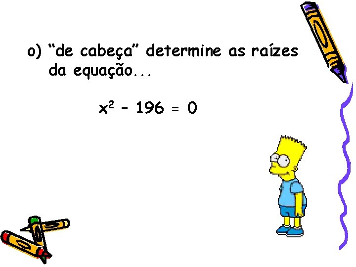 o) “de cabeça” determine as raízes da equação. . . x 2 – 196 o) “de cabeça” determine as raízes da equação. . . x 2 – 196