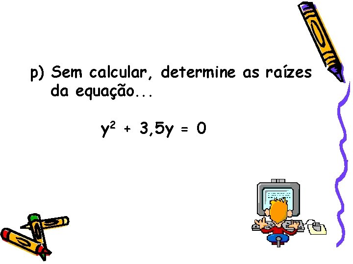 p) Sem calcular, determine as raízes da equação. . . y 2 + 3, p) Sem calcular, determine as raízes da equação. . . y 2 + 3,