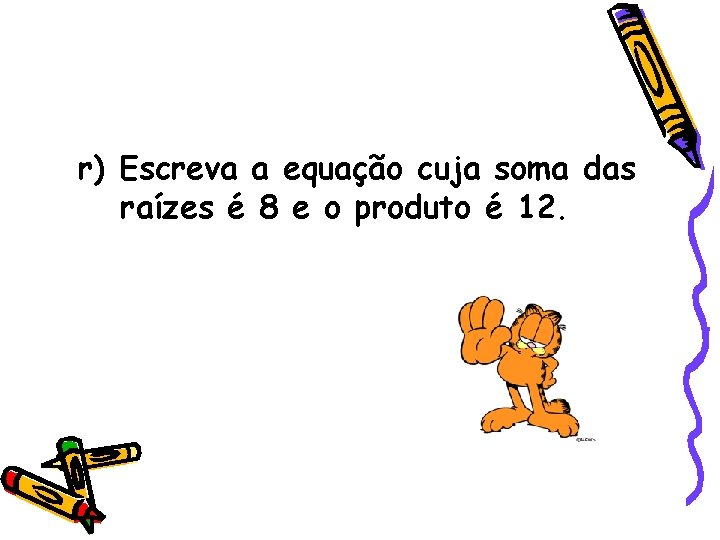r) Escreva a equação cuja soma das raízes é 8 e o produto é r) Escreva a equação cuja soma das raízes é 8 e o produto é